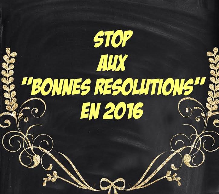 STOP les « Bonnes Résolutions » : 2 raisons pour arrêter d’en prendre !