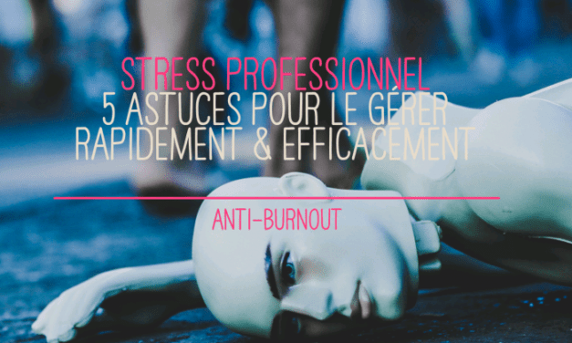 5 astuces efficaces pour gérer rapidement le stress professionnel – ANTI BURN-OUT